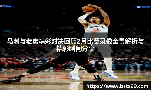 马刺与老鹰精彩对决回顾2月比赛录像全景解析与精彩瞬间分享