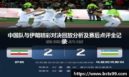 中国队与伊朗精彩对决回放分析及赛后点评全记录