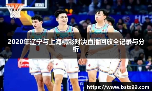 2020年辽宁与上海精彩对决直播回放全记录与分析