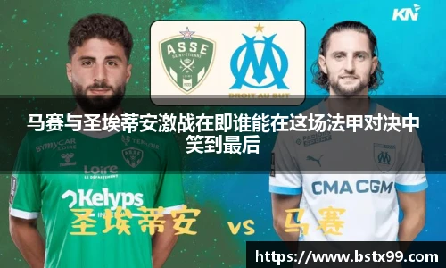 马赛与圣埃蒂安激战在即谁能在这场法甲对决中笑到最后