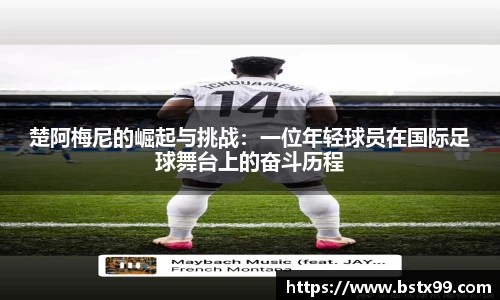 楚阿梅尼的崛起与挑战：一位年轻球员在国际足球舞台上的奋斗历程