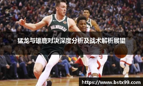 猛龙与雄鹿对决深度分析及战术解析展望