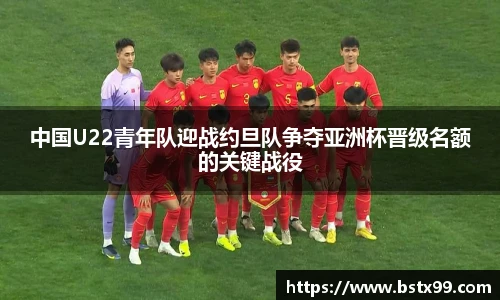 中国U22青年队迎战约旦队争夺亚洲杯晋级名额的关键战役
