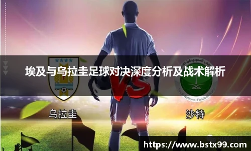 埃及与乌拉圭足球对决深度分析及战术解析